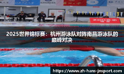 2025世界锦标赛：杭州游泳队对阵南昌游泳队的巅峰对决