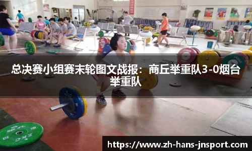 总决赛小组赛末轮图文战报：商丘举重队3-0烟台举重队