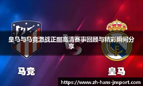 皇马与马竞激战正酣高清赛事回顾与精彩瞬间分享